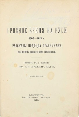 Еллинский И.А. Грозное время на Руси 1606–1613 г. Рассказы прадеда правнукам из времен воцарения Дома Романовых. Повесть в 2 частях. СПб.: Гос. тип., 1912.